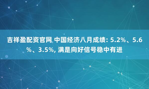 吉祥盈配资官网 中国经济八月成绩: 5.2%、5.6%、3.5%, 满是向好信号稳中有进