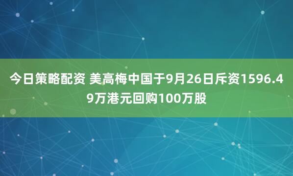 今日策略配资 美高梅中国于9月26日斥资1596.49万港元回购100万股
