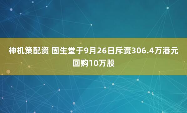神机策配资 固生堂于9月26日斥资306.4万港元回购10万股