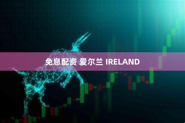 免息配资 爱尔兰 IRELAND