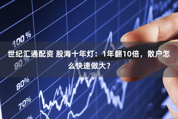 世纪汇通配资 股海十年灯：1年翻10倍，散户怎么快速做大？