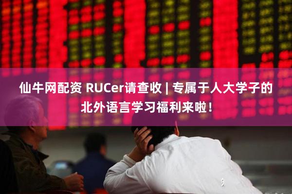 仙牛网配资 RUCer请查收 | 专属于人大学子的北外语言学习福利来啦！