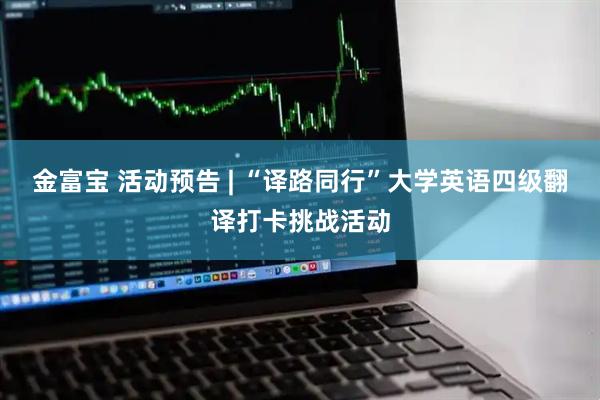金富宝 活动预告 | “译路同行”大学英语四级翻译打卡挑战活动