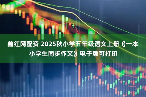鑫红网配资 2025秋小学五年级语文上册《一本小学生同步作文》电子版可打印