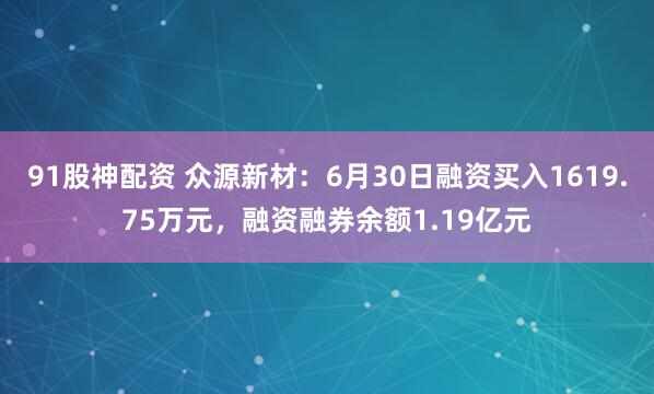 91股神配资 众源新材：6月30日融资买入1619.75万元，融资融券余额1.19亿元